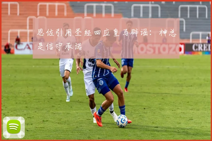 恩佐引用圣经回应皇马辟谣：神总是信守承诺