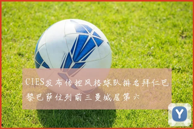 CIES发布传控风格球队排名拜仁巴黎巴萨位列前三曼城居第六