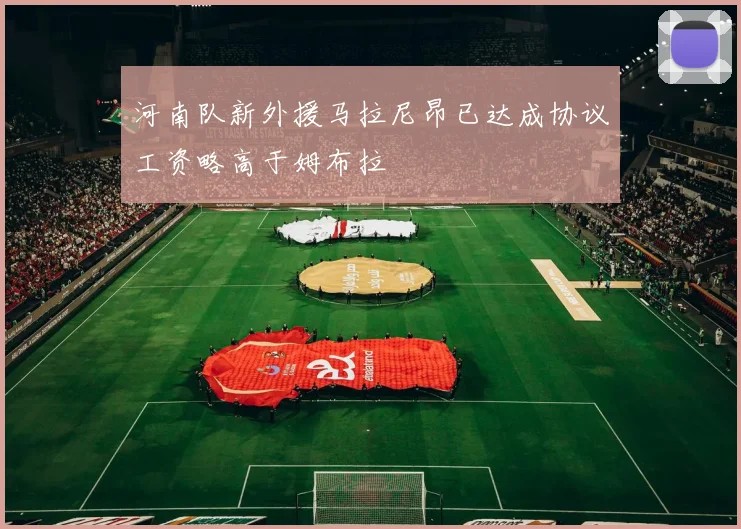 河南队新外援马拉尼昂已达成协议工资略高于姆布拉