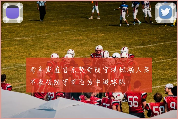 考辛斯直言东契奇防守堪忧湖人若不重视防守将沦为中游球队