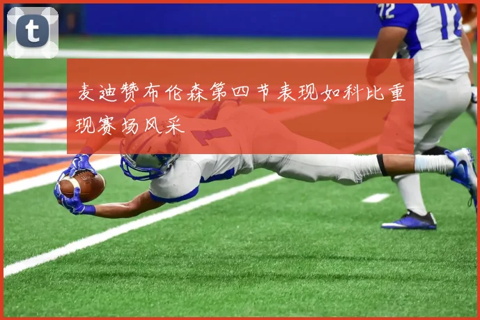 麦迪赞布伦森第四节表现如科比重现赛场风采