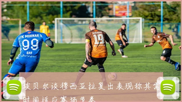 埃贝尔谈穆西亚拉复出表现称其需时间适应赛场节奏