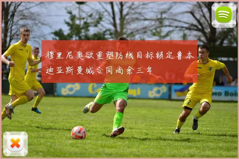 穆里尼奥欲重塑防线目标锁定鲁本迪亚斯曼城合同尚余三年