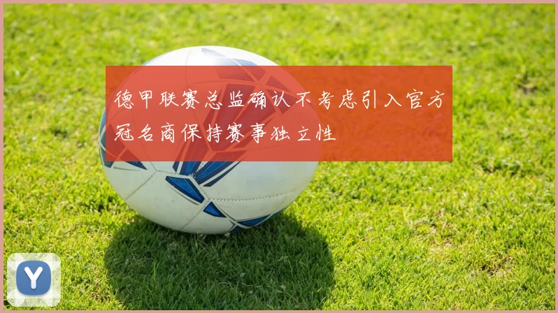 德甲联赛总监确认不考虑引入官方冠名商保持赛事独立性
