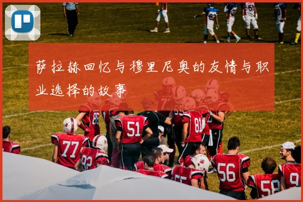 萨拉赫回忆与穆里尼奥的友情与职业选择的故事