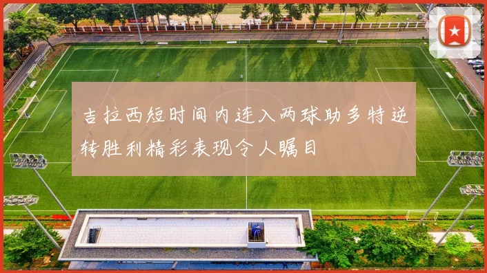 吉拉西短时间内连入两球助多特逆转胜利精彩表现令人瞩目
