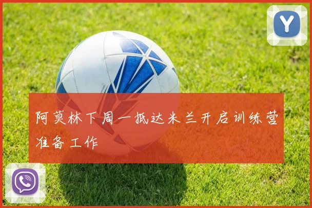 阿莫林下周一抵达米兰开启训练营准备工作